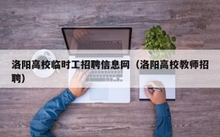 洛阳高校临时工招聘信息网（洛阳高校教师招聘）