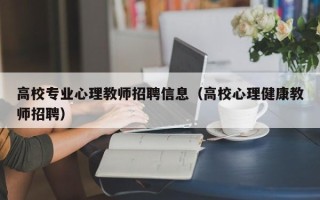 高校专业心理教师招聘信息（高校心理健康教师招聘）