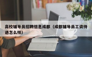 高校辅导员招聘信息成都（成都辅导员工资待遇怎么样）