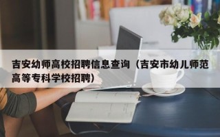 吉安幼师高校招聘信息查询（吉安市幼儿师范高等专科学校招聘）