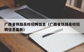 广西省铁路高校招聘信息（广西省铁路高校招聘信息最新）