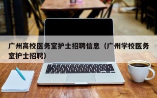 广州高校医务室护士招聘信息（广州学校医务室护士招聘）