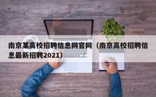 南京某高校招聘信息网官网(南京高校招聘信息最新招聘2021) 南京某高校招聘信息网官网(南京高校招聘信息最新招聘2021)