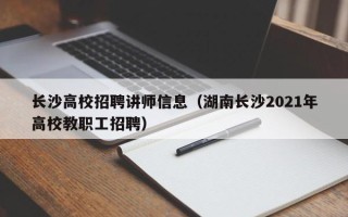 长沙高校招聘讲师信息（湖南长沙2021年高校教职工招聘）