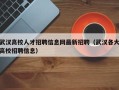 武汉高校人才招聘信息网最新招聘（武汉各大高校招聘信息）