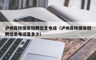 泸州高校保安招聘信息电话（泸州高校保安招聘信息电话是多少）