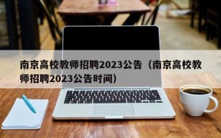 南京高校教师招聘2023公告（南京高校教师招聘2023公告时间）