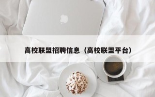 高校联盟招聘信息（高校联盟平台）
