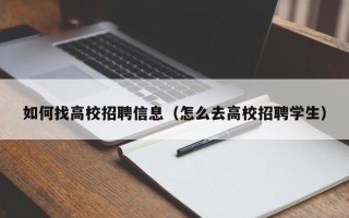 如何找高校招聘信息（怎么去高校招聘学生）