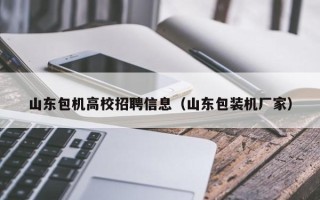 山东包机高校招聘信息（山东包装机厂家）