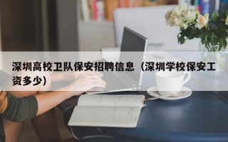 深圳高校卫队保安招聘信息（深圳学校保安工资多少）