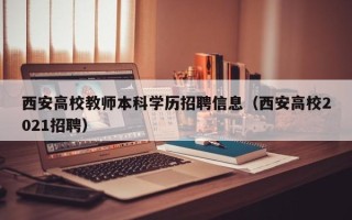 西安高校教师本科学历招聘信息（西安高校2021招聘）