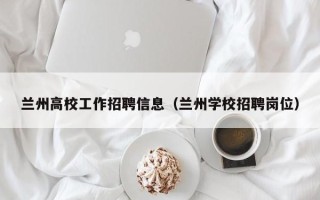 兰州高校工作招聘信息（兰州学校招聘岗位）