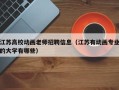 江苏高校动画老师招聘信息（江苏有动画专业的大学有哪些）