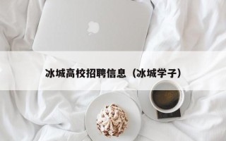 冰城高校招聘信息（冰城学子）