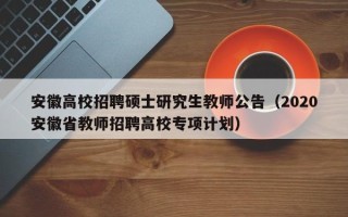 安徽高校招聘硕士研究生教师公告（2020安徽省教师招聘高校专项计划）