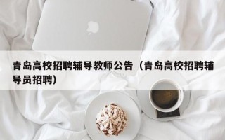 青岛高校招聘辅导教师公告（青岛高校招聘辅导员招聘）