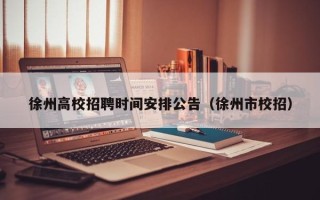 徐州高校招聘时间安排公告（徐州市校招）