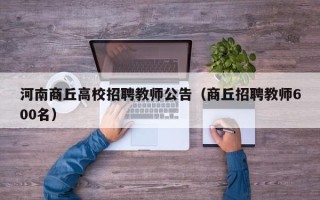 河南商丘高校招聘教师公告（商丘招聘教师600名）