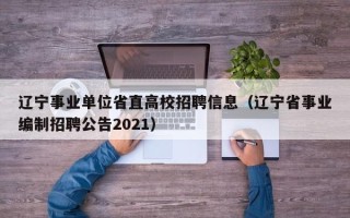 辽宁事业单位省直高校招聘信息（辽宁省事业编制招聘公告2021）