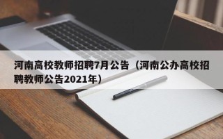 河南高校教师招聘7月公告（河南公办高校招聘教师公告2021年）