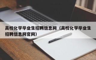 高校化学毕业生招聘信息网（高校化学毕业生招聘信息网官网）
