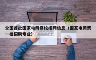 全国首批国家电网高校招聘信息（国家电网第一批招聘专业）