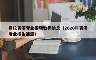 高校表演专业招聘教师信息（2020年表演专业招生简章）
