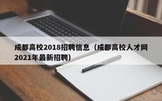 成都高校2018招聘信息（成都高校人才网2021年最新招聘）