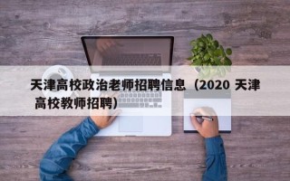 天津高校政治老师招聘信息（2020 天津 高校教师招聘）