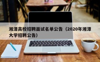 湘潭高校招聘面试名单公告（2020年湘潭大学招聘公告）