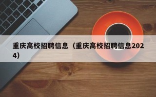 重庆高校招聘信息（重庆高校招聘信息2024）