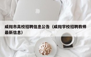 咸阳市高校招聘信息公告（咸阳学校招聘教师最新信息）