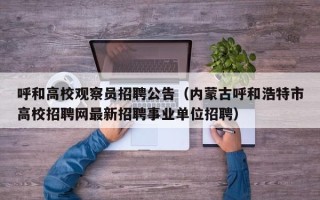 呼和高校观察员招聘公告（内蒙古呼和浩特市高校招聘网最新招聘事业单位招聘）