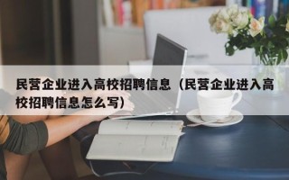 民营企业进入高校招聘信息（民营企业进入高校招聘信息怎么写）
