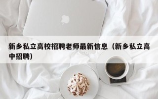 新乡私立高校招聘老师最新信息（新乡私立高中招聘）