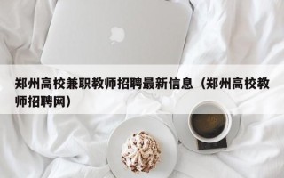 郑州高校兼职教师招聘最新信息（郑州高校教师招聘网）