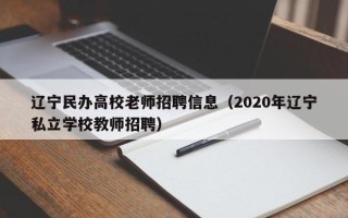 辽宁民办高校老师招聘信息（2020年辽宁私立学校教师招聘）