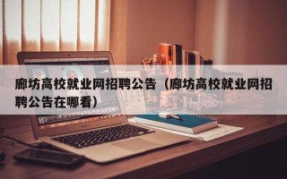 廊坊高校就业网招聘公告（廊坊高校就业网招聘公告在哪看）