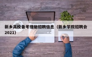 新乡高校备考措施招聘信息（新乡学院招聘会2021）