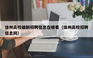 徐州高校编制招聘信息在哪看（徐州高校招聘信息网）