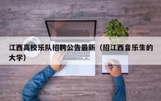 江西高校乐队招聘公告最新（招江西音乐生的大学）