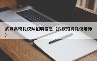 武汉高校礼仪队招聘信息（武汉招聘礼仪老师）