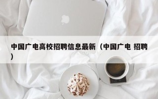 中国广电高校招聘信息最新（中国广电 招聘）