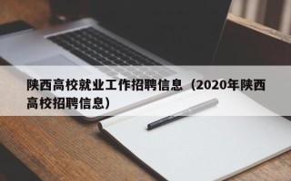 陕西高校就业工作招聘信息（2020年陕西高校招聘信息）