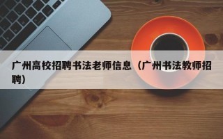 广州高校招聘书法老师信息（广州书法教师招聘）