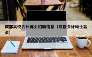 成都高校会计博士招聘信息（成都会计硕士薪资）