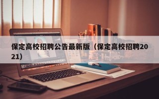 保定高校招聘公告最新版（保定高校招聘2021）