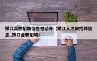 嫩江高校招聘信息电话号（嫩江人才网招聘信息_嫩江全职招聘）