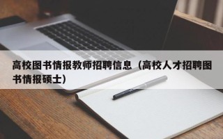 高校图书情报教师招聘信息（高校人才招聘图书情报硕士）